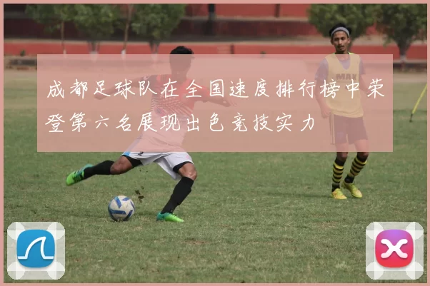 成都足球队在全国速度排行榜中荣登第六名展现出色竞技实力
