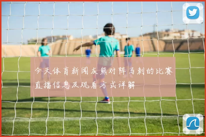 今天体育新闻灰熊对阵马刺的比赛直播信息及观看方式详解