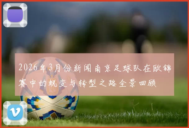 2026年3月份新闻南京足球队在欧锦赛中的蜕变与转型之路全景回顾